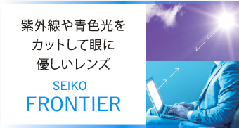 紫外線や青色光を吸収して、眼に優しいレンズ [SEIKO FRONTIER]